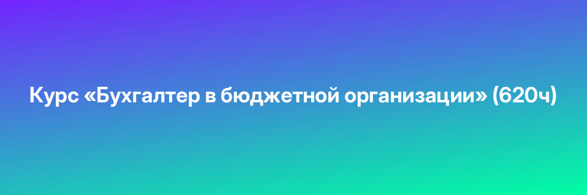 Курс «Бухгалтер в бюджетной организации» (620ч)