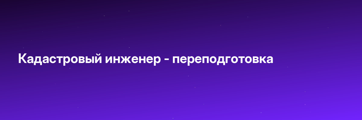 Кадастровый инженер — переподготовка