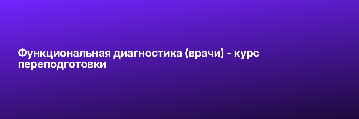 Функциональная диагностика (врачи) — курс переподготовки