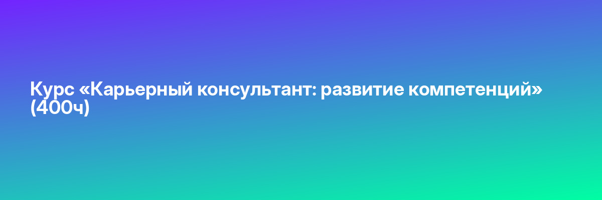 Курс «Карьерный консультант: развитие компетенций» (400ч)