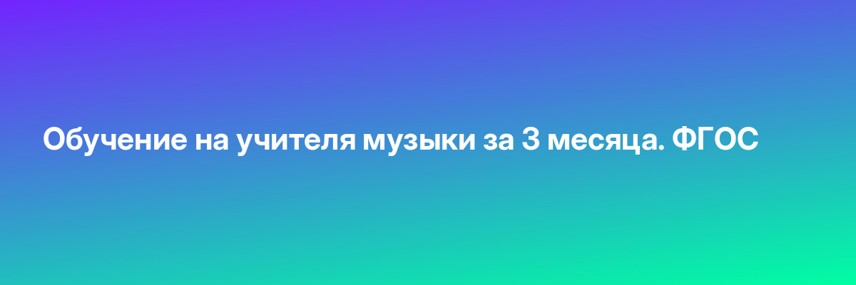Обучение на учителя музыки за 3 месяца. ФГОС