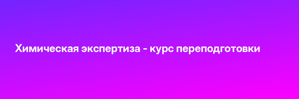 Химическая экспертиза — курс переподготовки