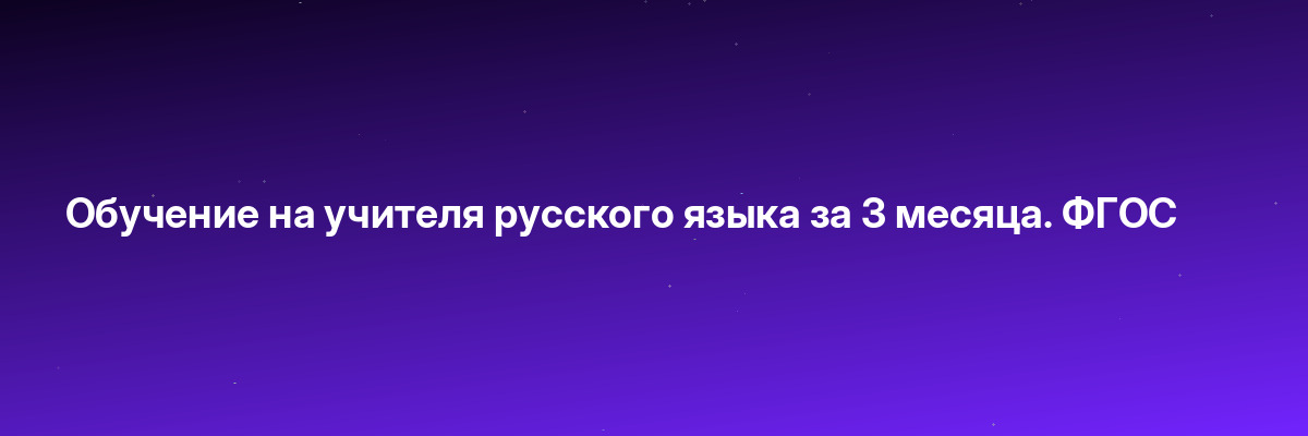 Обучение на учителя русского языка за 3 месяца. ФГОС