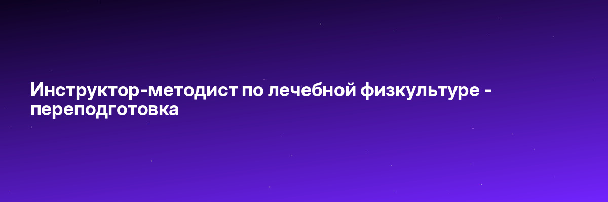 Инструктор-методист по лечебной физкультуре — переподготовка