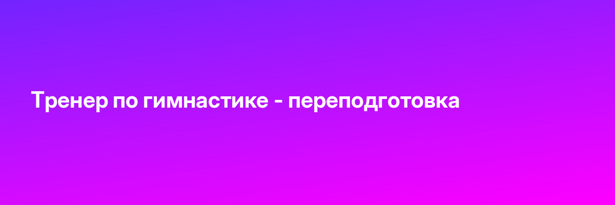 Тренер по гимнастике — переподготовка