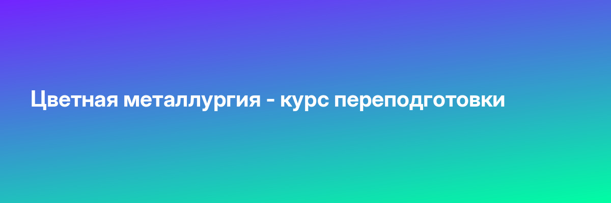 Цветная металлургия — курс переподготовки