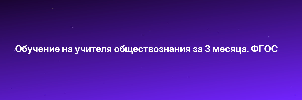 Обучение на учителя обществознания за 3 месяца. ФГОС