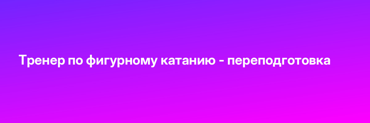 Тренер по фигурному катанию — переподготовка