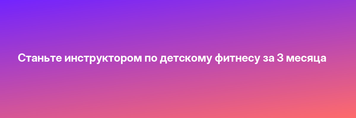 Станьте инструктором по детскому фитнесу за 3 месяца