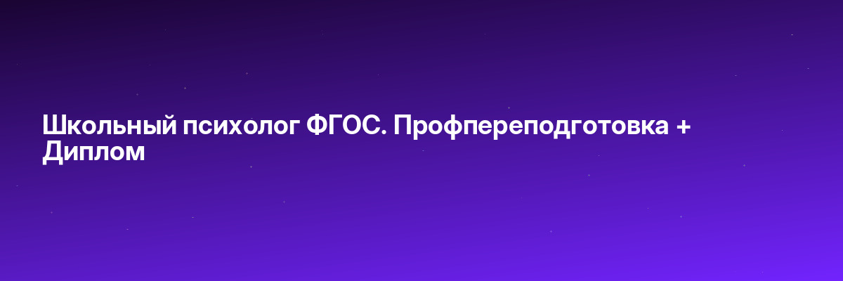 Школьный психолог ФГОС. Профпереподготовка + Диплом