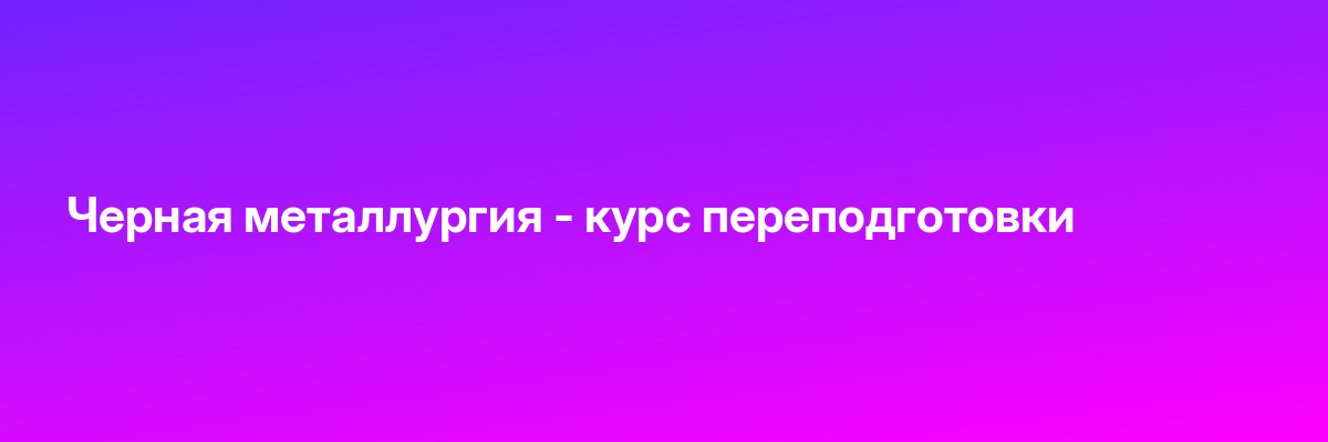 Черная металлургия — курс переподготовки