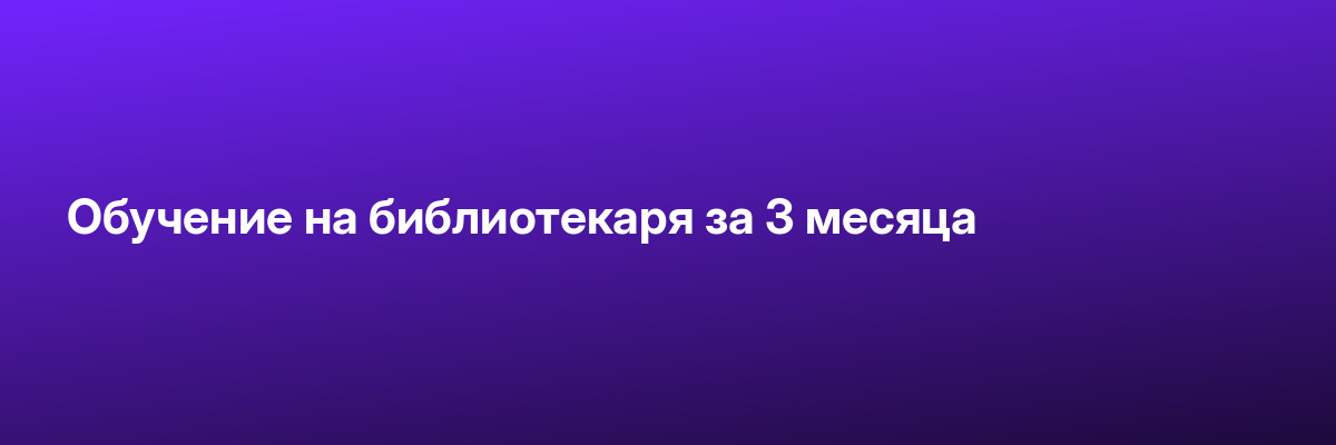 Обучение на библиотекаря за 3 месяца