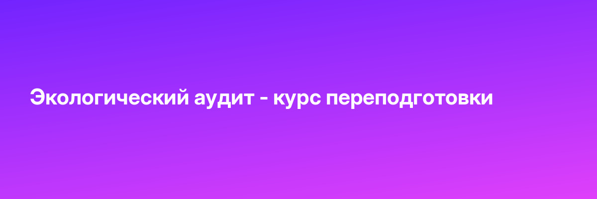Экологический аудит — курс переподготовки