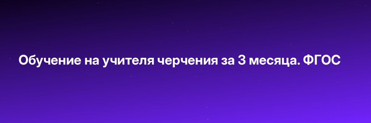 Обучение на учителя черчения за 3 месяца. ФГОС