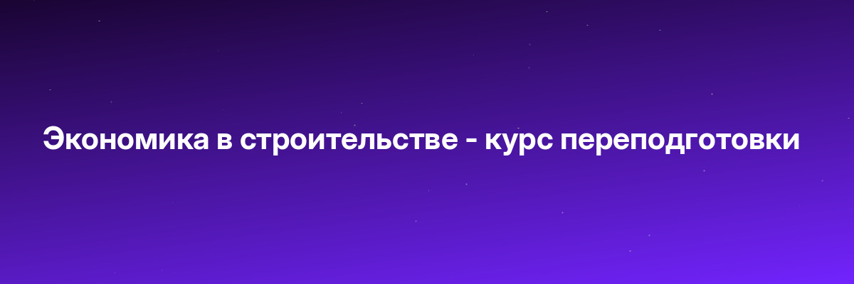 Экономика в строительстве — курс переподготовки