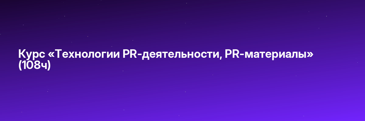 Курс «Технологии PR-деятельности, PR-материалы» (108ч)