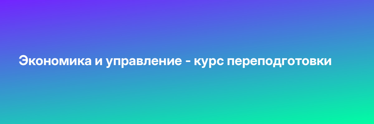 Экономика и управление — курс переподготовки