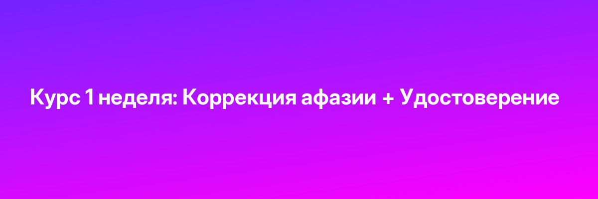 Курс 1 неделя: Коррекция афазии + Удостоверение