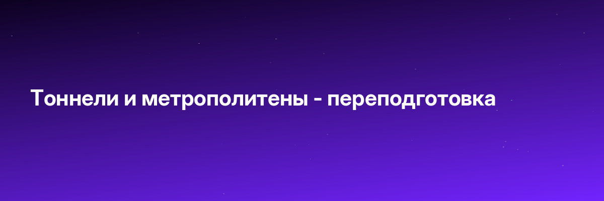 Тоннели и метрополитены — переподготовка