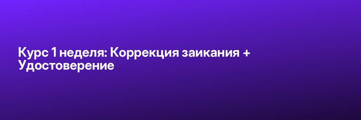 Курс 1 неделя: Коррекция заикания + Удостоверение