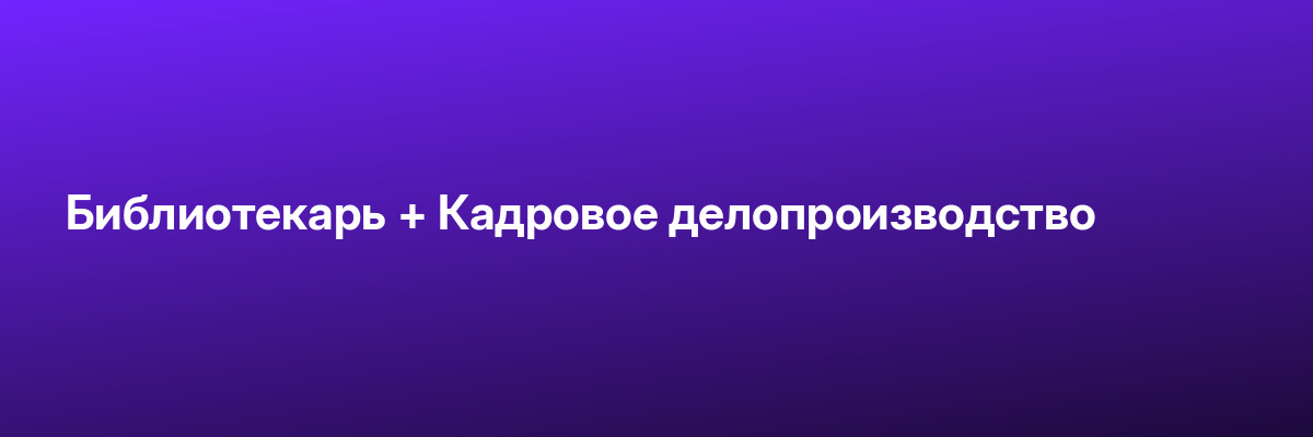 Библиотекарь + Кадровое делопроизводство