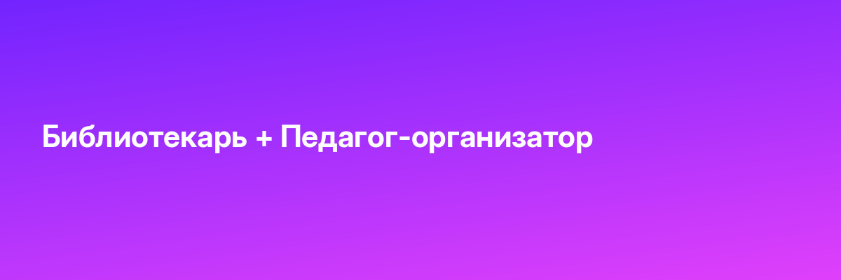 Библиотекарь + Педагог-организатор