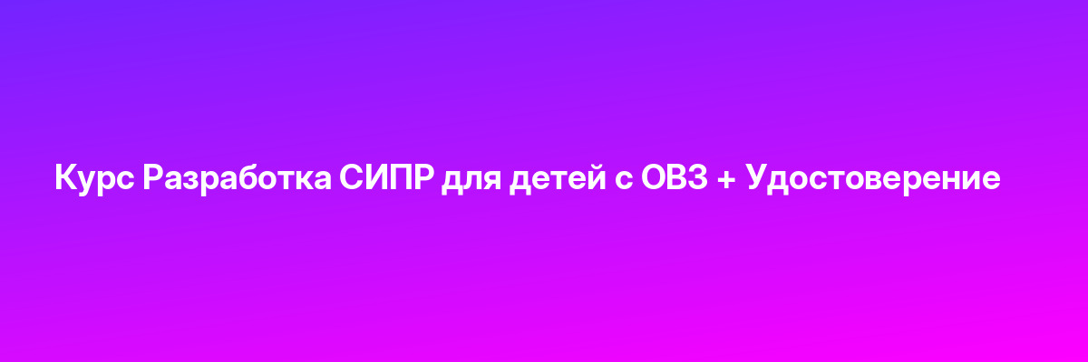 Курс Разработка СИПР для детей с ОВЗ + Удостоверение