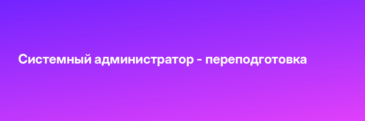 Системный администратор — переподготовка
