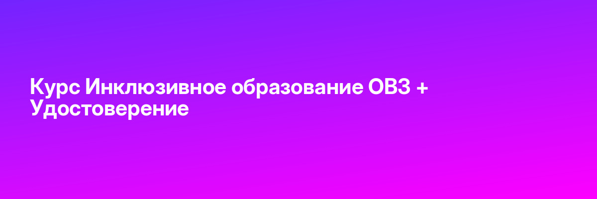 Курс Инклюзивное образование ОВЗ + Удостоверение