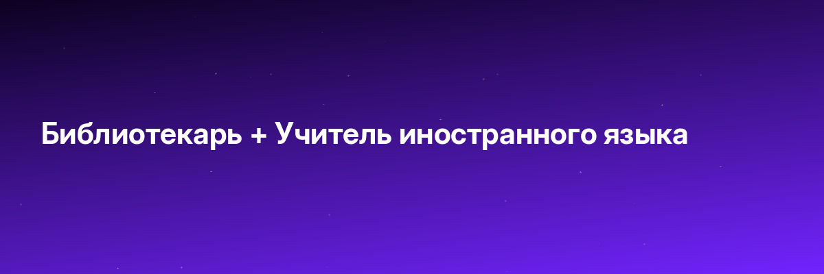 Библиотекарь + Учитель иностранного языка