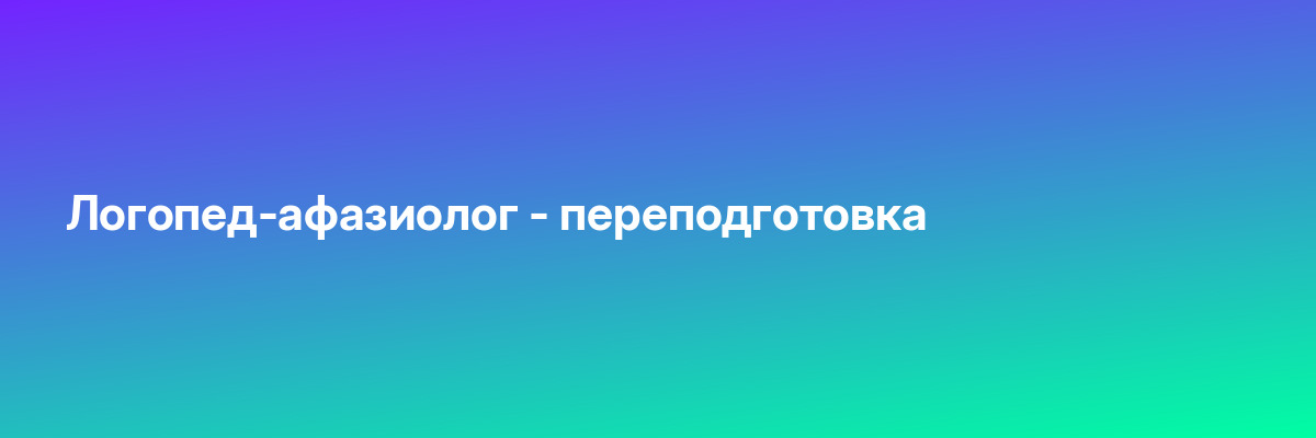 Логопед-афазиолог — переподготовка
