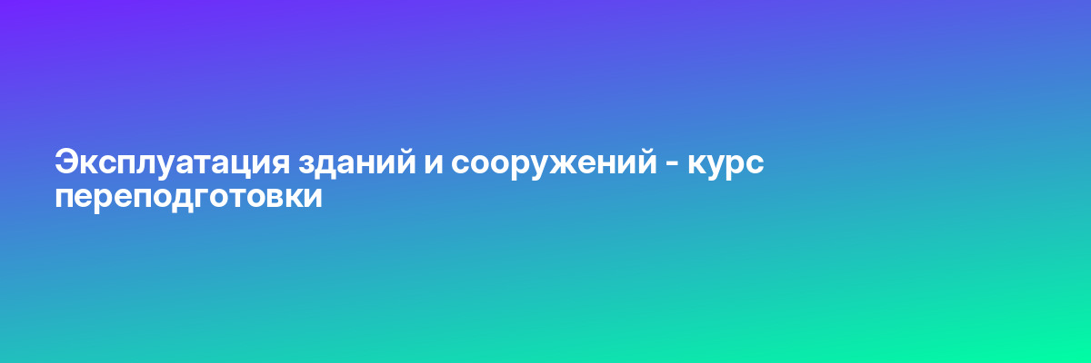 Эксплуатация зданий и сооружений — курс переподготовки