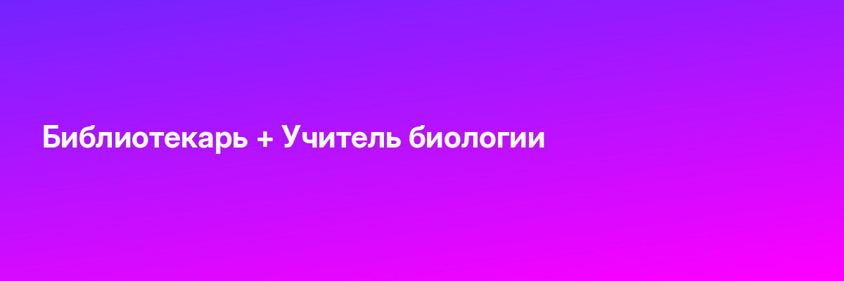 Библиотекарь + Учитель биологии