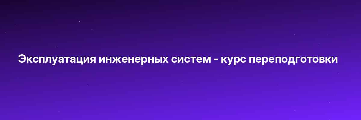Эксплуатация инженерных систем — курс переподготовки