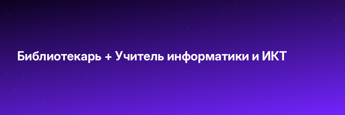 Библиотекарь + Учитель информатики и ИКТ