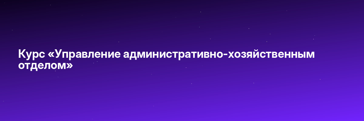 Курс «Управление административно-хозяйственным отделом»