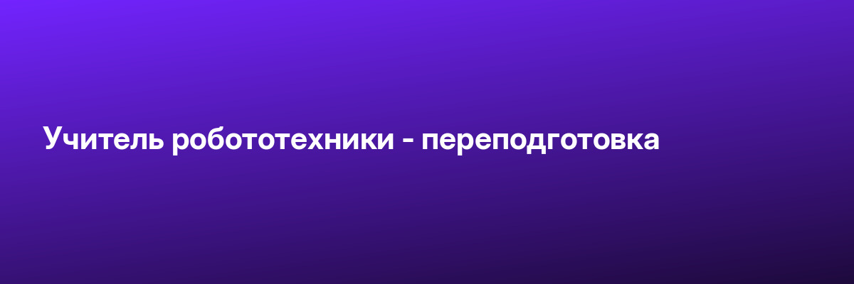 Учитель робототехники — переподготовка