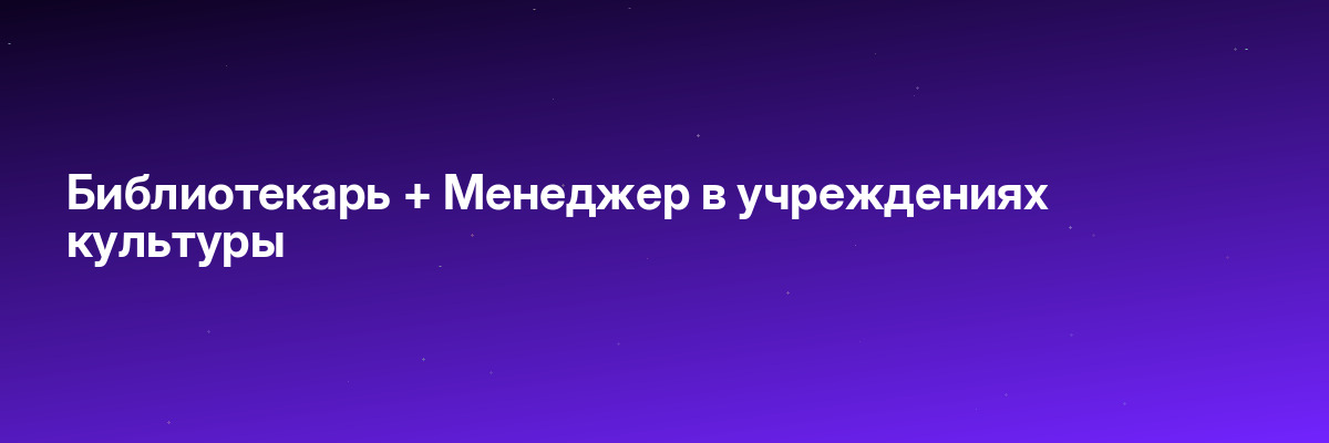 Библиотекарь + Менеджер в учреждениях культуры