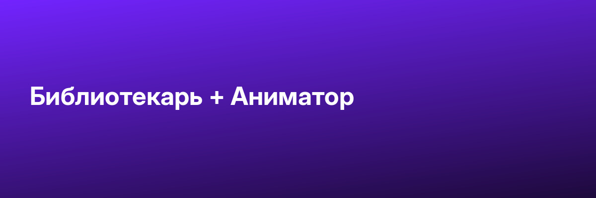 Библиотекарь + Аниматор