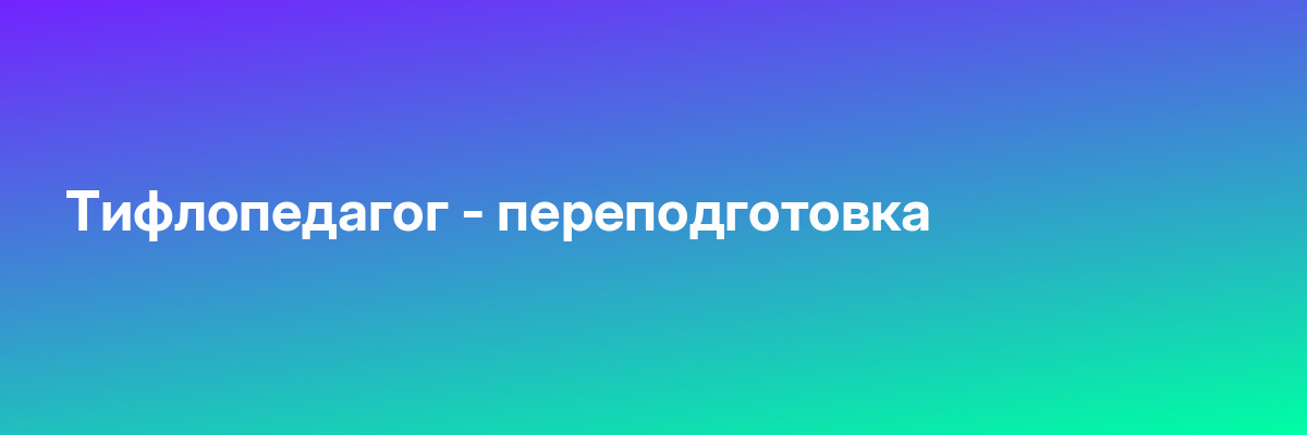 Тифлопедагог — переподготовка