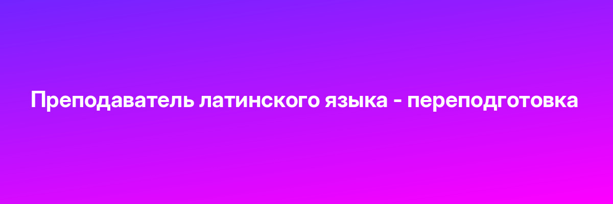 Преподаватель латинского языка — переподготовка