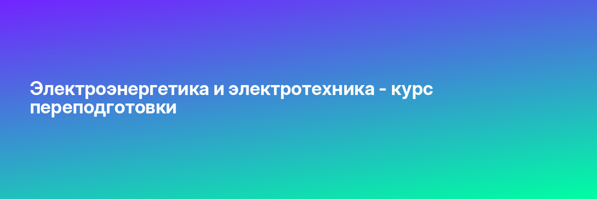Электроэнергетика и электротехника — курс переподготовки