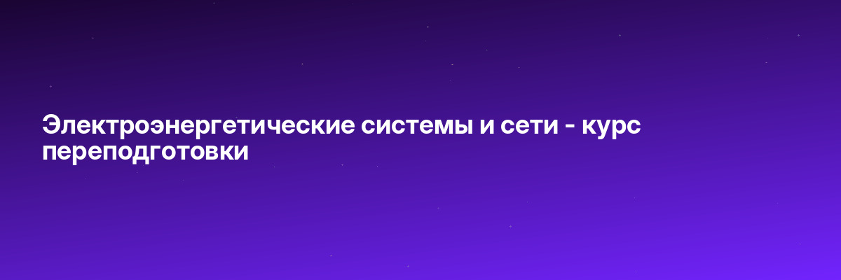 Электроэнергетические системы и сети — курс переподготовки