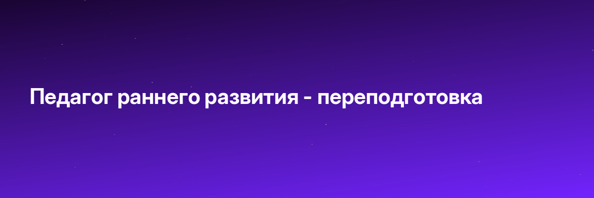 Педагог раннего развития — переподготовка