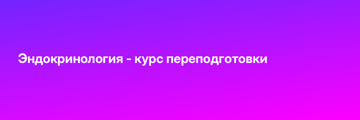 Эндокринология — курс переподготовки