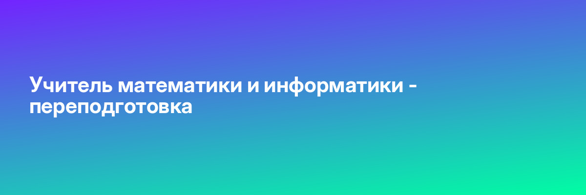 Учитель математики и информатики — переподготовка
