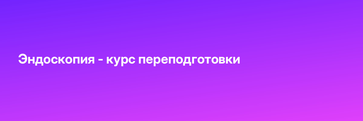 Эндоскопия — курс переподготовки