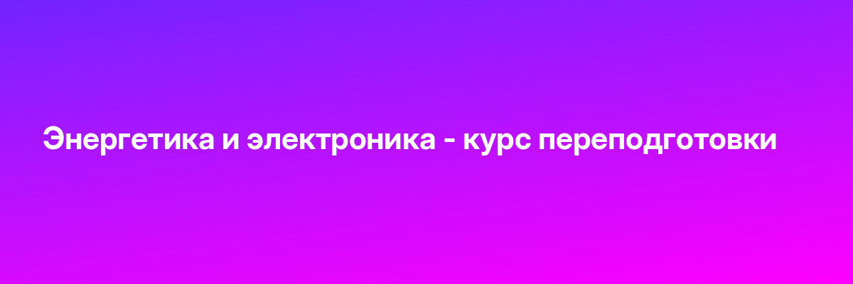 Энергетика и электроника — курс переподготовки