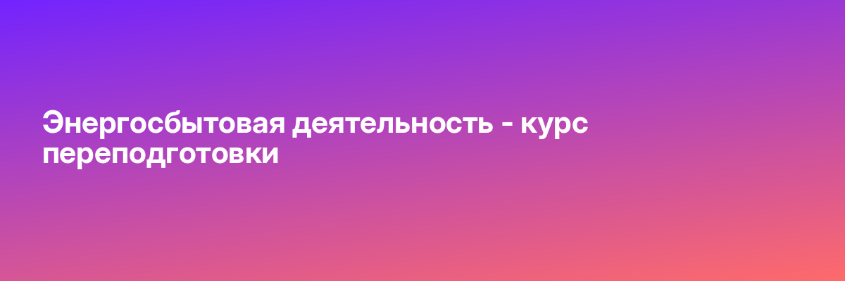 Энергосбытовая деятельность — курс переподготовки