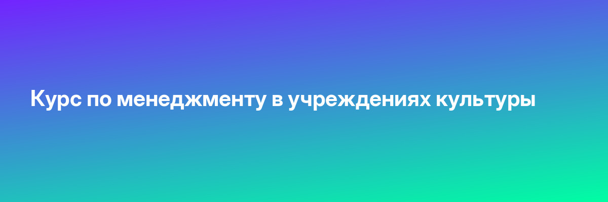 Курс по менеджменту в учреждениях культуры